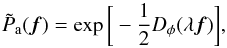 Mathematical equation: \begin{equation} \tilde{P}_{\rm a}(\vec{f})= \exp\bigg[-\frac{1}{2} D_{\phi}(\lambda \vec{f})\bigg] \label{eq2} , \end{equation}
