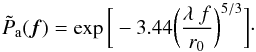 Mathematical equation: \begin{equation} \tilde{P}_{\rm a}(\vec{f})= \exp\bigg[-3.44\bigg(\frac{\lambda\ f}{r_{0}}\bigg)^{5/3}\bigg] \label{eq6} \cdot \end{equation}