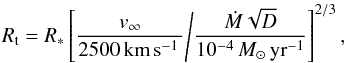 Mathematical equation: \begin{equation} R_\text{t} = R_* \left[\frac{v_\infty}{2500\,{\rm km}\,{\rm s}^{-1}\,} \middle/ \frac{\dot{M} \sqrt{D}}{10^{-4}\,M_\odot\,{\rm yr}^{-1}} \right]^{2/3}, \label{eq:Rt} \end{equation}
