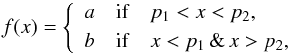 Mathematical equation: \begin{eqnarray*} f(x) = \left\{\begin{array}{ccl} a & \mathrm{if} & p_1 < x < p_2, \\[\jot] b & \mathrm{if} & x < p_1 \, \& \, x > p_2, \end{array}\right. \end{eqnarray*}