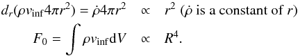 Mathematical equation: \begin{eqnarray} d_r (\rho v_\mathrm{inf} 4\pi r^2) = \dot{\rho} 4\pi r^2 &\propto& r^2 \; (\dot{\rho} \text{ is a constant of} \;r) \nonumber\\ F_0 = \int \rho v_\mathrm{inf} {\rm d}V &\propto& R^4 . \end{eqnarray}