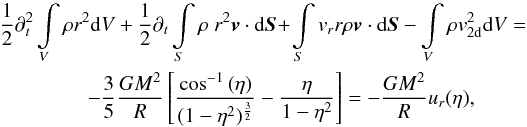 Mathematical equation: \begin{eqnarray} &&{1\over 2} \partial_t^2 \int \limits_V \rho r^2 {\rm d}V + {1\over 2} \partial_t \int \limits_S \rho \ r^2 \vec{v} \cdot {\rm d}\vec{S} \!+ \! \int \limits_S v_r r \rho \vec{v}\cdot {\rm d}\vec{S} - \int \limits_V \rho v_\mathrm{2d}^2 {\rm d}V =\nonumber\\ &&\hspace*{15mm} -{3\over 5} {GM^2\over R} \left[{\cos^{-1}{(\eta)}\over (1-\eta^2)^{3\over 2}} - {\eta\over {1-\eta^2}}\right] =-{GM^2\over R} u_r(\eta), \label{virial_r} \end{eqnarray}