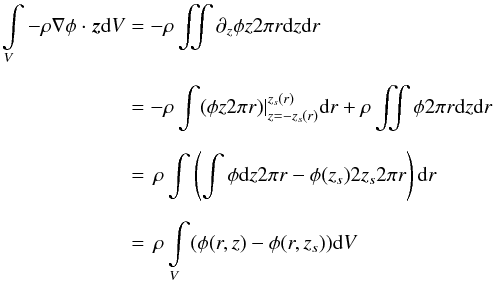 Mathematical equation: \appendix \setcounter{section}{1} \begin{eqnarray} \int \limits_V - \rho \nabla \phi \cdot \vec{z}{\rm d}V &=& - \rho\iint \partial_z \phi z2\pi r {\rm d}z {\rm d}r \\[2mm] &=& - \rho\int (\phi z 2\pi r) |_{z=-z_s(r)}^{z_s(r)} {\rm d}r + \rho\iint \phi 2\pi r {\rm d}z {\rm d}r\nonumber\\[2mm] &=&\, \rho \int \left(\int \phi {\rm d}z 2\pi r - \phi(z_s) 2z_s 2 \pi r \right) {\rm d}r\nonumber\\[2mm] &=& \,\rho \int \limits_V (\phi(r,z) - \phi(r,z_s)) {\rm d}V \nonumber \end{eqnarray}