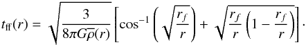 Mathematical equation: \begin{eqnarray} t_\mathrm{ff}(r) &=& \sqrt{{3\over 8\pi G \overline{\rho}(r)}} \left[\cos^{-1}{\left(\sqrt{{r_f\over r}}\right)}+\sqrt{{r_f\over r}\left(1-{r_f\over r}\right)} \right]\cdot \label{tffr} \end{eqnarray}
