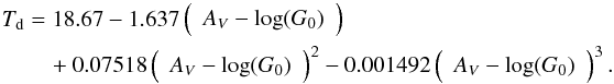 Mathematical equation: \begin{eqnarray} T_{\mathrm{d}} &=& 18.67 - 1.637 \left(\begin{array}{c}A_{V} - \mathrm{log}(G_{0}) \end{array} \right) \nonumber \\ && \quad + 0.07518 \left(\begin{array}{c}A_{V} - \mathrm{log}(G_{0}) \end{array} \right)^2 - 0.001492 \left( \begin{array}{c}A_{V} - \mathrm{log}(G_{0}) \end{array} \right)^3. \end{eqnarray}