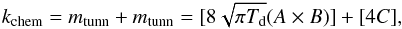 Mathematical equation: \appendix \setcounter{section}{2} \begin{eqnarray} k_{\mathrm{chem}}= m_{\mathrm{tunn}} + m_{\mathrm{tunn}} = [8 \sqrt{\pi T_{\mathrm{d}}} (A \times B)] + [4C], \end{eqnarray}