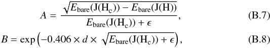Mathematical equation: \appendix \setcounter{section}{2} \begin{eqnarray} A= \displaystyle{ \frac{\sqrt{E_{\mathrm{bare}}({\rm J(H}_{\mathrm{c}}))-E_{\mathrm{bare}}({\rm J(H)})}}{E_{\mathrm{bare}}({\rm J(H}_{\mathrm{c}}))+\epsilon}}, \\ B= \exp\left(-0.406 \times d \times \displaystyle{ \sqrt{E_{\mathrm{bare}}({\rm J(H}_{\mathrm{c}}))+\epsilon}} \right), \end{eqnarray}