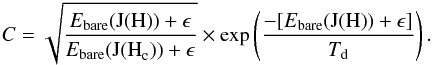 Mathematical equation: \appendix \setcounter{section}{2} \begin{eqnarray} C= \displaystyle{ \sqrt {\frac{E_{\mathrm{bare}}({\rm J(H)}) + \epsilon}{E_{\mathrm{bare}}({\rm J(H}_{\mathrm{c}}))+\epsilon}}} \times \exp\left(\displaystyle{ \frac{-[E_{\mathrm{bare}}({\rm J(H)}) + \epsilon]}{T_{\mathrm{d}}}}\right). \end{eqnarray}