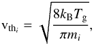 Mathematical equation: \begin{eqnarray} {\mathrm{v}}_{\mathrm{th}_i}= \displaystyle{ \sqrt {\frac{8k_{\mathrm{B}}T_{\mathrm{g}}}{\pi m_{i}}}}, \end{eqnarray}