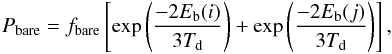 Mathematical equation: \begin{eqnarray} P_{\mathrm{bare}}= f_{\mathrm{bare}} \left[\exp\left(\displaystyle{ \frac{-2 E_{\mathrm{b}}(i)}{3T_{\mathrm{d}}}}\right) + \exp\left(\displaystyle{ \frac{-2 E_{\mathrm{b}}(j)}{3 T_{\mathrm{d}}}}\right)\right], \end{eqnarray}