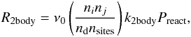 Mathematical equation: \begin{eqnarray} R_{\mathrm{2body}}= \nu_0 \left(\displaystyle{ \frac{n_{{i}}n_{{j}}}{n_{\mathrm{d}}n_{\mathrm{sites}}}}\right) k_{\mathrm{2body}} P_{\mathrm{react}}, \end{eqnarray}