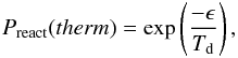 Mathematical equation: \begin{eqnarray} P_{\mathrm{react}}(therm)= \exp\left(\displaystyle{ \frac{-\epsilon}{T_{\mathrm{d}}}}\right), \end{eqnarray}