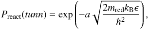 Mathematical equation: \begin{eqnarray} P_{\mathrm{react}}(tunn)= \exp\left(-a\displaystyle{ \sqrt {\frac{2m_{\rm red}k_{\mathrm{B}}\epsilon}{\hbar^{2}}}}\right), \end{eqnarray}