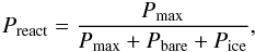Mathematical equation: \begin{eqnarray} P_{\mathrm{react}}= \displaystyle{ \frac{P_{\mathrm{max}}}{P_{\mathrm{max}} + P_{\mathrm{bare}} + P_{\mathrm{ice}}}}, \end{eqnarray}