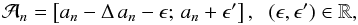 Mathematical equation: \begin{eqnarray*} \displaystyle \mathcal{A}_{{n}} = \left [a_{n} - \Delta\, a_{ n} - \epsilon;\, a_{n} + \epsilon^\prime \right]\mbox{,}~~~\mbox{} (\epsilon, \epsilon^\prime) \in \mathbb{R,} \end{eqnarray*}