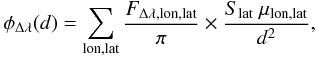Mathematical equation: $$ \phi_{\Delta \lambda}(d) = \sum_{\rm lon,lat} \frac{F_{\rm \Delta \lambda,lon,lat}}{\pi} \times \frac{S_{\rm lat} ~\mu_{\rm lon,lat}}{d^2}, $$