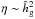 Mathematical equation: \hbox{$\eta \sim \hhg^2$}