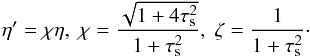 Mathematical equation: \begin{equation} \eta' = \chi \eta, \; \chi = \frac{\sqrt{1+ 4\st^2}}{1+\st^2}, \; \zeta = \frac{1}{1+\st^2}\cdot \label{eq:zeta} \end{equation}