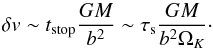 Mathematical equation: \begin{equation} \delta \v \sim t_{\rm stop} \frac{GM}{b^2} \sim \st \frac{GM}{b^2 \Omega_K}\cdot \end{equation}