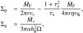 Mathematical equation: \begin{equation} \begin{array}{ll} \sigp & {\displaystyle = \frac{\dot{M}_{\rm F}}{2\pi r \v_r} \sim \frac{1+\st^2}{\st}\frac{\dot{M}_{\rm F}}{4\pi r \eta \vk} },\\ \sigg & {\displaystyle \simeq \frac{\dot{M}_*}{3\pi \alpha \hg^2 \Omega},} \label{eq:Sigma_p} \end{array} \end{equation}