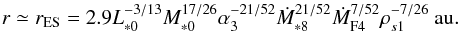 Mathematical equation: \begin{equation} r \simeq r_{\rm ES} = 2.9 L_{*0}^{-3/13} M_{*0}^{17/26} \alpha_3^{-21/52} \dot{M}_{*8}^{21/52} \dot{M}_{\rm F4}^{7/52} \rho_{s1}^{-7/26} ~\au. \label{eq:Ep_St} \end{equation}