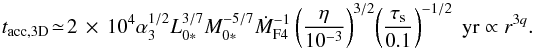 Mathematical equation: \begin{equation} t_{\rm acc,3D} \!\simeq \! 2\, \times\, 10^4 \alpha_3^{1/2} L_{0*}^{3/7} M_{0*}^{-5/7} \dot{M}_{\rm F4}^{-1} \left(\frac{\eta}{10^{-3}}\right)^{3/2} \! \left(\frac{\st}{0.1}\right)^{-1/2} \; {\rm yr} \propto r^{3q}. \label{eq:t3D} \end{equation}