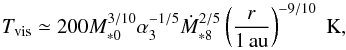 Mathematical equation: \begin{equation} T_{\rm vis} \simeq 200 M_{*0}^{3/10} \alpha_3^{-1/5} \dot{M}_{*8}^{2/5} \left(\frac{r}{1\,\au}\right)^{-9/10}\; {\rm K}, \label{eq:T_vis} \end{equation}