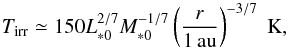 Mathematical equation: \begin{equation} T_{\rm irr} \simeq 150 L_{*0}^{2/7}M_{*0}^{-1/7} \left(\frac{r}{1\,\au}\right)^{-3/7}\; {\rm K}, \label{eq:T_irr} \end{equation}
