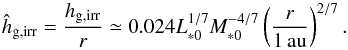 Mathematical equation: \begin{equation} \hat{h}_{\rm g,irr} = \frac{{h}_{\rm g,irr}}{r} \simeq 0.024 L_{*0}^{1/7}M_{*0}^{-4/7} \left(\frac{r}{1\,\au}\right)^{2/7}. \label{eq:h_irr} \end{equation}