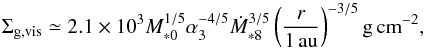 Mathematical equation: \begin{equation} \Sigma_{\rm g,vis} \simeq 2.1 \times 10^3 M_{*0}^{1/5} \alpha_3^{-4/5} \dot{M}_{*8}^{3/5} \left(\frac{r}{1\,\au}\right)^{-3/5}{\rm g\,cm}^{-2}, \label{eq:Sigma_vis} \end{equation}