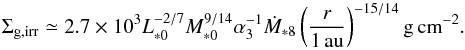 Mathematical equation: \begin{equation} \Sigma_{\rm g,irr} \simeq 2.7 \times 10^3 L_{*0}^{-2/7}M_{*0}^{9/14} \alpha_3^{-1} \dot{M}_{*8} \left(\frac{r}{1\,\au}\right)^{-15/14}{\rm g\,cm}^{-2}. \label{eq:Sigma_irr} \end{equation}