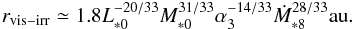 Mathematical equation: \begin{equation} r_{\rm vis-irr} \simeq 1.8 L_{*0}^{-20/33}M_{*0}^{31/33} \alpha_3^{-14/33} \dot{M}_{*8}^{28/33} \au. \label{eq:r_vis_irr} \end{equation}
