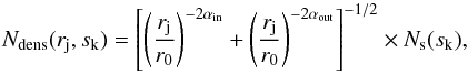 Mathematical equation: \appendix \setcounter{section}{1} \begin{equation} \label{eqn:dens} N_{\mathrm{dens}}(r_{\mathrm{j}},s_{\mathrm{k}}) = \left[\left( \frac{r_{\mathrm{j}}}{r_0} \right)^{-2\alpha_{\mathrm{in}}} + \left( \frac{r_{\mathrm{j}}}{r_0} \right)^{-2\alpha_{\mathrm{out}}} \right] ^{-1/2} \times N_{\mathrm{s}}(s_{\mathrm{k}}), \end{equation}