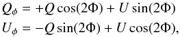 Mathematical equation: \begin{eqnarray} &&Q_{\phi} = +Q\,\mathrm{cos}(2 \Phi) + U\,\mathrm{sin}(2 \Phi)\nonumber\\ &&U_{\phi} = -Q\,\mathrm{sin}(2 \Phi) + U\,\mathrm{cos}(2 \Phi), \end{eqnarray}