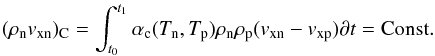 Mathematical equation: \begin{eqnarray} (\rho_{\rm n}v_{\rm xn})_{\rm C}=\int^{t_1}_{t_0}\alpha_{\rm c}(T_{\rm n},T_{\rm p})\rho_{\rm n}\rho_{\rm p}(v_{\rm xn}-v_{\rm xp})\partial t={\rm Const}. \end{eqnarray}