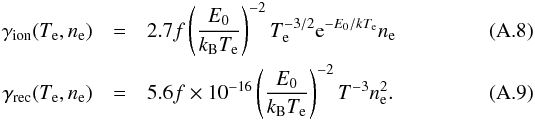 Mathematical equation: \appendix \setcounter{section}{1} \begin{eqnarray} \gamma_{\rm ion}(T_{\rm e}, n_{\rm e})&=& 2.7 f\left (\frac{E_0}{k_{\rm B} T_{\rm e}}\right)^{-2} T_{\rm e}^{-3/2} {\rm e}^{-E_0/kT_{\rm e}} n_{\rm e} \\ \gamma_{\rm rec}(T_{\rm e}, n_{\rm e}) &=& 5.6 f \times 10^{-16} \left( \frac{E_0}{k_{\rm B} T_{\rm e}} \right)^{-2} T^{-3} n_{\rm e}^2. \end{eqnarray}