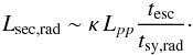Mathematical equation: \begin{equation} L_\mathrm{sec,rad} \sim \kappa \, L_{pp} \frac{t_\mathrm{esc}}{t_\mathrm{sy,rad}}\cdot \end{equation}