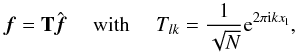 Mathematical equation: \begin{equation} \bm{f} = \mathbf{T} \hat{\bm{f}} \quad \mbox{ with } \quad T_{l k} = \frac{1}{\sqrt{N}}{\rm e}^{2 \pi {\rm i} k x_{\rm l}} , \end{equation}