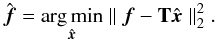 Mathematical equation: \begin{equation} \hat{\bm{f}} = \argmin_{\hat{\bm{x}}} \parallel \bm{f} - \mathbf{T} \hat{\bm{x}} \parallel_2^2 . \label{eq:LS} \end{equation}