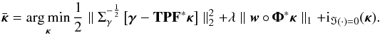 Mathematical equation: \begin{equation} \vspace*{2.2mm}\bar{\bm{\kappa}} = \argmin_{\bm{\kappa}} \frac{1}{2} \parallel \Sigma^{-\frac{1}{2}}_{\gamma} \left[\bm{\gamma} - \mathbf{T} \mathbf{P} \mathbf{F}^* \bm{\kappa} \right] \parallel_2^2 + \lambda \parallel \bm{w} \circ \bm{\Phi}^* \bm{\kappa} \parallel_1 + {\rm i}_{\Im(\cdot) = 0}(\bm{\kappa}) . \label{eq:conv_sparse_rec_lin} \vspace*{2.2mm} \end{equation}
