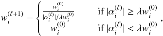 Mathematical equation: \begin{equation} w_i^{(\ell + 1)} = \left\lbrace \begin{matrix} \frac{w_i^{(0)}}{|\alpha_i^{(\ell)}|/\lambda w_i^{(0)}} &\quad \mbox{ if } |\alpha_i^{(\ell)}| \geq \lambda w_i^{(0)} \\ w_i^{(0)} &\quad \mbox{ if } |\alpha_i^{(\ell)}| < \lambda w_i^{(0)} \end{matrix}\right. , \end{equation}