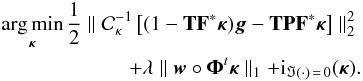 Mathematical equation: \begin{eqnarray} \argmin_{\bm{\kappa}} \frac{1}{2} \parallel \mathcal{C}_\kappa^{-1} \left[(1 - \mathbf{T} \mathbf{F}^* \bm{\kappa}) \bm{g} - \mathbf{T} \mathbf{P} \mathbf{F}^* \bm{\kappa} \right] \parallel_2^2 \nonumber\\ + \lambda \parallel \bm{w} \circ \bm{\Phi}^t \bm{\kappa} \parallel_1 + {\rm i}_{\Im(\cdot) \,=\, 0}(\bm{\kappa}) . \label{eq:algo_rec_non_lin_linearised} \end{eqnarray}