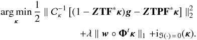 Mathematical equation: \begin{eqnarray} \argmin_{\bm{\kappa}} \frac{1}{2} \parallel \mathcal{C}_\kappa^{-1} \left[(1 - \bm{Z} \mathbf{T} \mathbf{F}^* \bm{\kappa}) \bm{g} - \bm{Z}\mathbf{T} \mathbf{P} \mathbf{F}^* \bm{\kappa} \right] \parallel_2^2 \nonumber\\ + \lambda \parallel \bm{w} \circ \bm{\Phi}^t \bm{\kappa} \parallel_1 +{\rm i}_{\Im(\cdot) \,=\, 0}(\bm{\kappa}) . \label{eq:algo_rec_non_lin_linearised_z} \end{eqnarray}