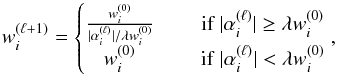 Mathematical equation: \begin{equation} w_i^{(\ell + 1)} = \left\lbrace \begin{matrix} \frac{w_i^{(0)}}{|\alpha_i^{(\ell)}|/\lambda w_i^{(0)}} &\quad \mbox{ if } |\alpha_i^{(\ell)}| \geq \lambda w_i^{(0)} \\ w_i^{(0)} &\quad {\rm~ if~ } |\alpha_i^{(\ell)}| < \lambda w_i^{(0)} \end{matrix}\right. , \end{equation}