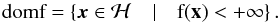 Mathematical equation: \appendix \setcounter{section}{1} \begin{equation} \dom f = \left\lbrace \bm{x} \in \mathcal{H} \quad | \quad f(\mathbf{x}) < + \infty \right\rbrace . \end{equation}