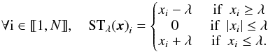 Mathematical equation: \appendix \setcounter{section}{1} \begin{equation} \forall {\rm i} \in \llbracket1, N\rrbracket, \quad {\mathrm{ST}_{\lambda} (\bm{x})}_i = \left\lbrace \begin{matrix} x_i - \lambda &\mbox{ if~ }x_i \geq \lambda \\ 0 &\mbox{ if ~}|x_i| \leq \lambda \\ x_i + \lambda & \mbox{ if~ }x_i \leq \lambda. \end{matrix}\right. \end{equation}
