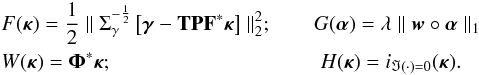 Mathematical equation: \appendix \setcounter{section}{1} \begin{eqnarray} &&F(\bm{\kappa}) = \frac{1}{2}\parallel \Sigma^{-\frac{1}{2}}_{\gamma} \left[\bm{\gamma} - \mathbf{T} \mathbf{P} \mathbf{F}^* \bm{\kappa} \right] \parallel_2^2 ; \qquad G(\bm{\alpha}) = \lambda \parallel \bm{w} \circ \bm{\alpha} \parallel_1 \nonumber\\ && W(\bm{\kappa}) = \mathbf{\Phi}^* \bm{\kappa} ; \qquad \qquad \qquad \qquad \qquad H(\bm{\kappa}) = i_{\Im(\cdot) = 0}(\bm{\kappa}).\nonumber \end{eqnarray}