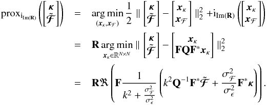 Mathematical equation: \appendix \setcounter{section}{1} \begin{eqnarray} \prox_{{\rm i}_{\mathrm{Im}(\mathbf{R})}}\left(\left[\begin{matrix} \bm{\kappa} \\ \tilde{\bm{\mathcal{F}}} \end{matrix} \right] \right) &=& \argmin_{(\bm{x}_{\kappa}, \bm{x}_{\mathcal{F}})} \frac{1}{2} \parallel \left[\begin{matrix} \bm{\kappa} \nonumber \\ \tilde{\bm{\mathcal{F}}} \end{matrix} \right] - \left[\begin{matrix} \bm{x}_{\kappa} \\ \bm{x}_{\mathcal{F}} \end{matrix} \right] \parallel_2^2 +{\rm i}_{\mathrm{Im}(\mathbf{R})} \left( \left[\begin{matrix} \bm{x}_{\kappa} \\ \bm{x}_{\mathcal{F}} \end{matrix} \right] \right) \\ &=& \mathbf{R} \argmin_{\bm{x}_{\kappa} \in \mathbb{R}^{N \times N}} \parallel \left[\begin{matrix} \bm{\kappa} \\ \tilde{\bm{\mathcal{F}}} \end{matrix} \right] - \left[\begin{matrix} \bm{x}_{\kappa} \\ \mathbf{F} \mathbf{Q} \mathbf{F}^* \bm{x}_{\kappa} \end{matrix} \right] \parallel_2^2\nonumber \\ & = &\mathbf{R} \Re \left( \mathbf{F} \frac{1}{k^2 + \frac{\sigma_\mathcal{F}^2}{\sigma_\epsilon^2}} \left( k^2 \mathbf{Q}^{-1} \mathbf{F}^* \tilde{\bm{\mathcal{F}}} + \frac{\sigma_\mathcal{F}^2}{\sigma_\epsilon^2} \mathbf{F}^* \bm{\kappa} \right) \right)\nonumber . \end{eqnarray}