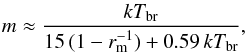 Mathematical equation: \begin{eqnarray} \label{mwd} m \approx \frac{kT_{\rm br}}{15\,(1-r_{\rm m}^{-1})+0.59\,kT_{\rm br}}, \end{eqnarray}