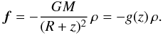 Mathematical equation: \begin{eqnarray} \vec{f} = -\frac{GM}{(R+z)^2}\,\rho = -g(z)\,\rho. \end{eqnarray}